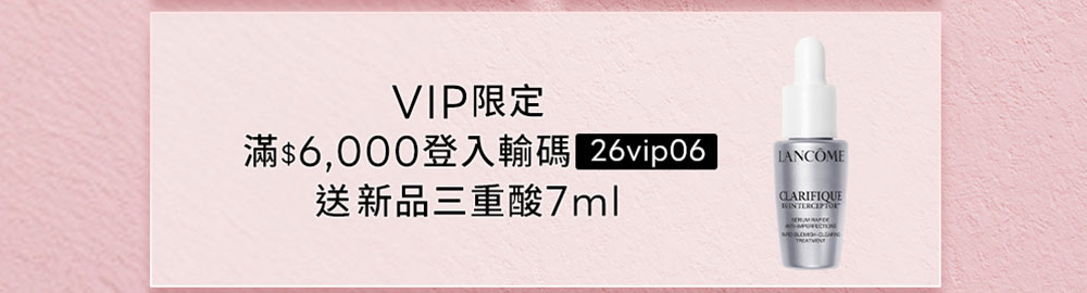 VIP限定滿$6,000登入輸碼26vip06 送新品三重酸7ml