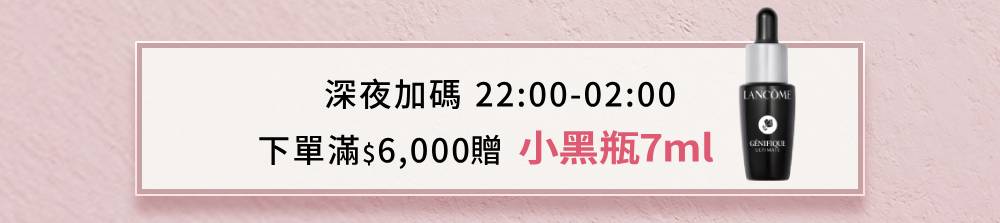 深夜加碼 22:00-02:00 下單滿$6,000贈 小黑瓶7ml