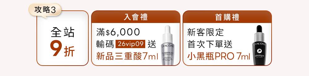 全站9折；入會滿6,000元輸碼26vip09送新品三重酸7ml；新客首次下單送小黑瓶PRO 7ml