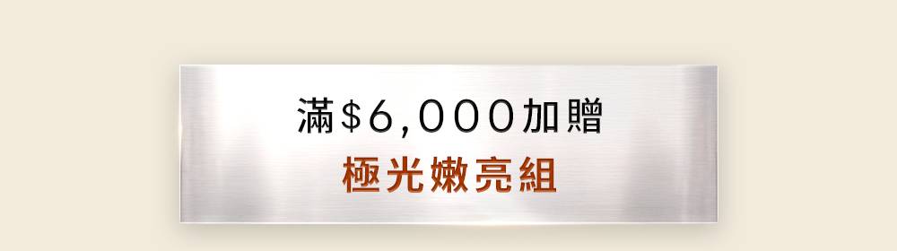 滿6,000元加贈極光嫩亮組