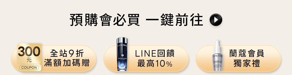預購會必買 一鍵前往 全站9折滿額加碼贈、LINE回饋最高10%、蘭蔻會員獨家禮