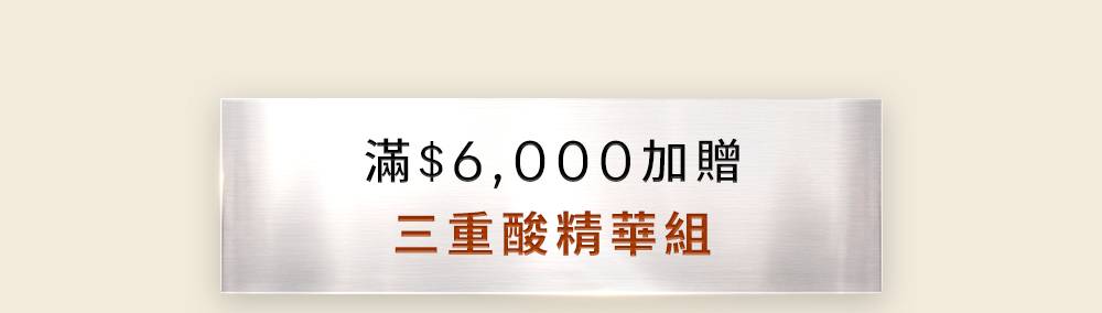 滿6,000元加贈三重酸精華組